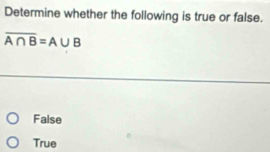 Determine whether the following is true or false.
overline A∩ B=A∪ B
False
True