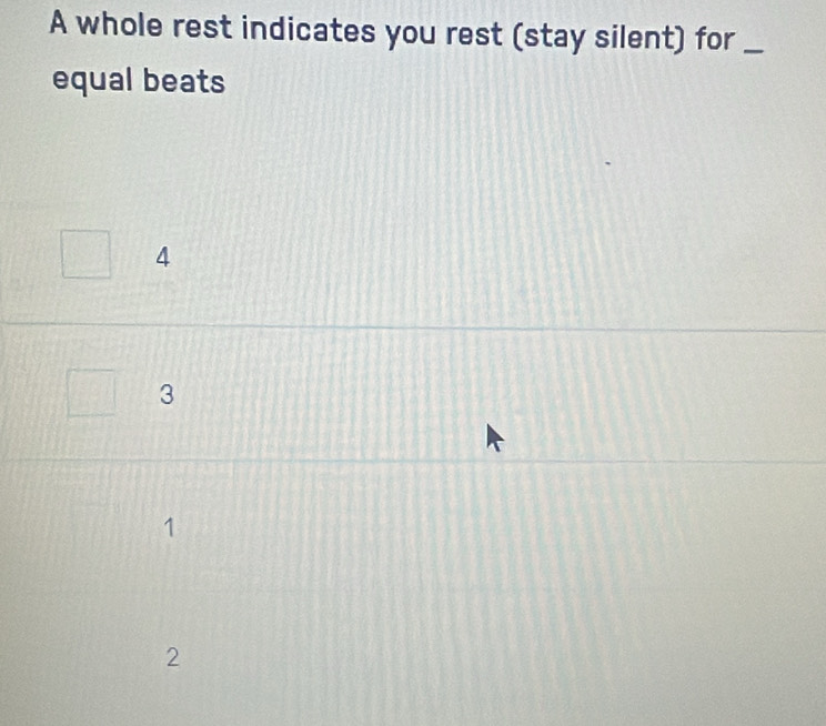 A whole rest indicates you rest (stay silent) for_
equal beats
4
3
2