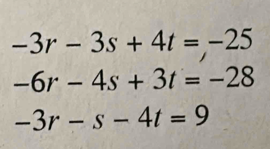 -3r-3s+4t=-25
-6r-4s+3t=-28
-3r-s-4t=9