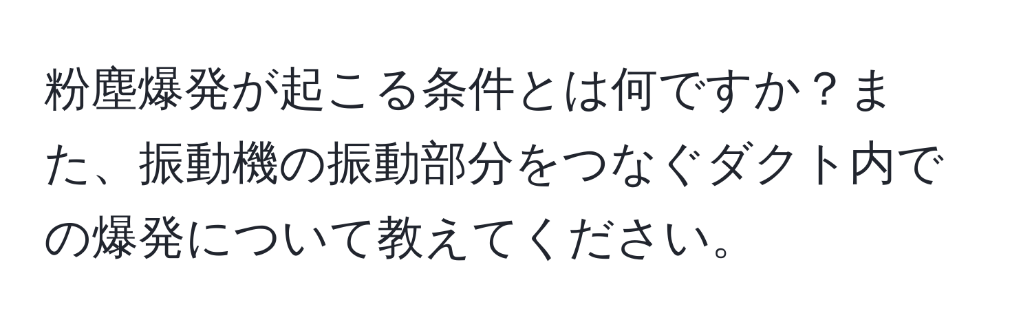 粉塵爆発が起こる条件とは何ですか？また、振動機の振動部分をつなぐダクト内での爆発について教えてください。