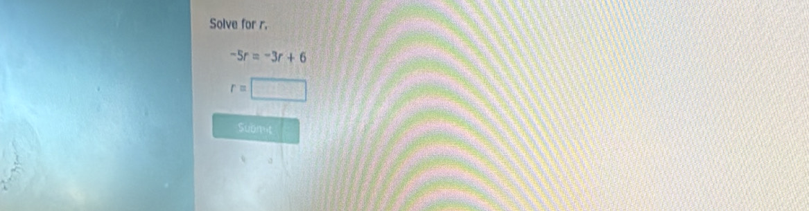 Solve for r.
-5r=-3r+6
r=
Suomit