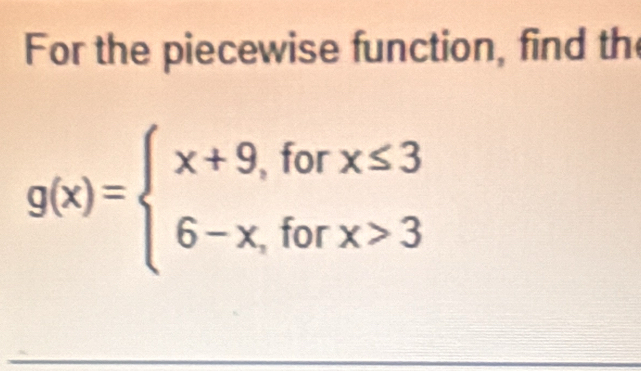 For the piecewise function, find th
g(x)=beginarrayl x+9,forx≤ 3 6-x,forx>3endarray.