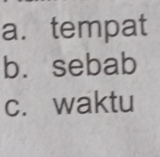 tempat 
b. sebab 
c. waktu