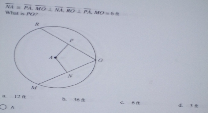 overline NA≌ overline PA, overline MO⊥ overline NA, overline RO⊥ overline PA, MO=6ft What is PO?
a. 12 ft b. 36 ft c. 6 ft d. 3 ft
A