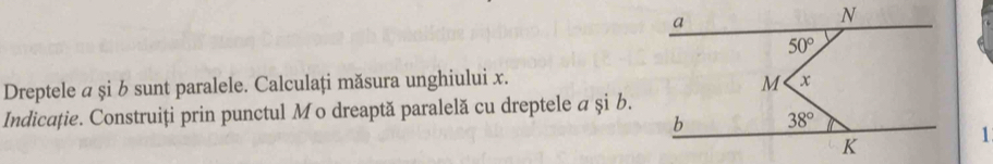 Dreptele a şi b sunt paralele. Calculați măsura unghiului x. 
Indicație. Construiți prin punctul Mo dreaptă paralelă cu dreptele a și b.
1