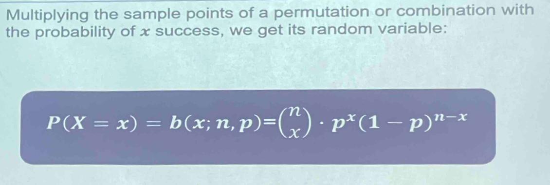 Multiplying the sample points of a permutation or combination with 
the probability of x success, we get its random variable:
P(X=x)=b(x;n,p)=beginpmatrix n xendpmatrix · p^x(1-p)^n-x