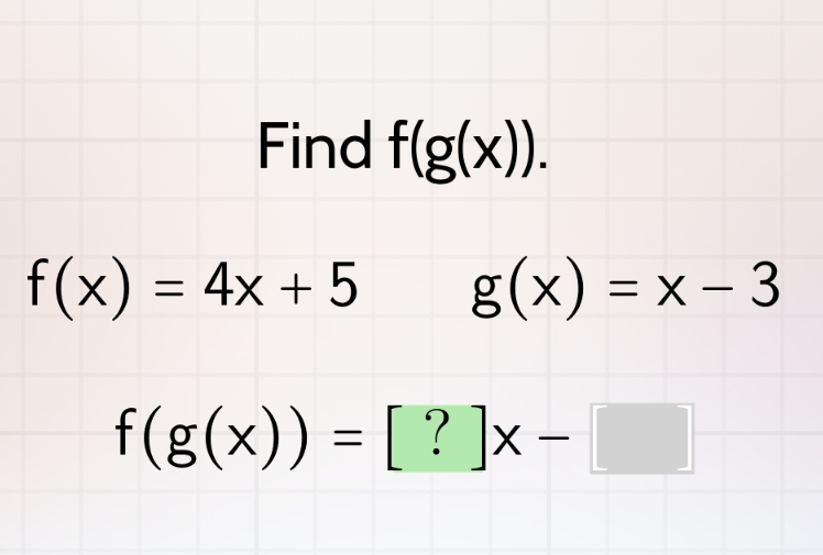 Find f(g(x)).
f(x)=4x+5 g(x)=x-3
f(g(x))=[?]x-[]