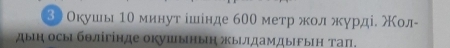 3 Оκушы 10 минут ішίнде б00 метр жοл журдίί Мол- 
дыη осы бθлігінде окушьньη жыιлдамдырьη тап.