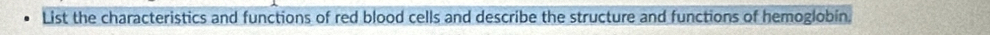 List the characteristics and functions of red blood cells and describe the structure and functions of hemoglobin.