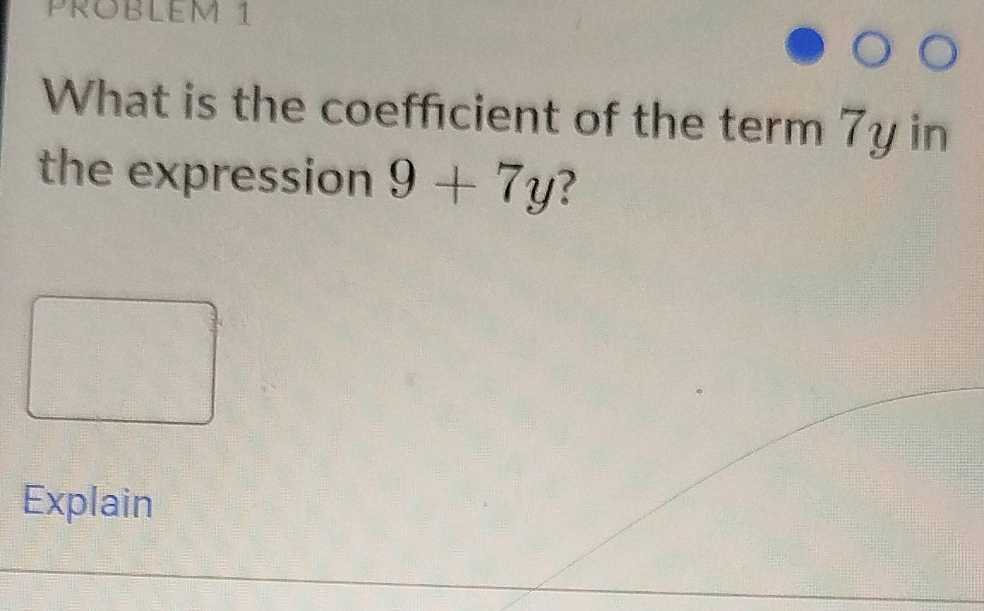 PROBLEM 1 
What is the coeffcient of the term 7y in 
the expression 9+7y
Explain