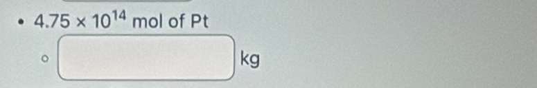 4.75* 10^(14) mol of Pt
circ □ kg