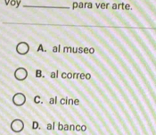 vay_ para ver arte.
A. al museo
B. al correo
C. al cine
D. al banco