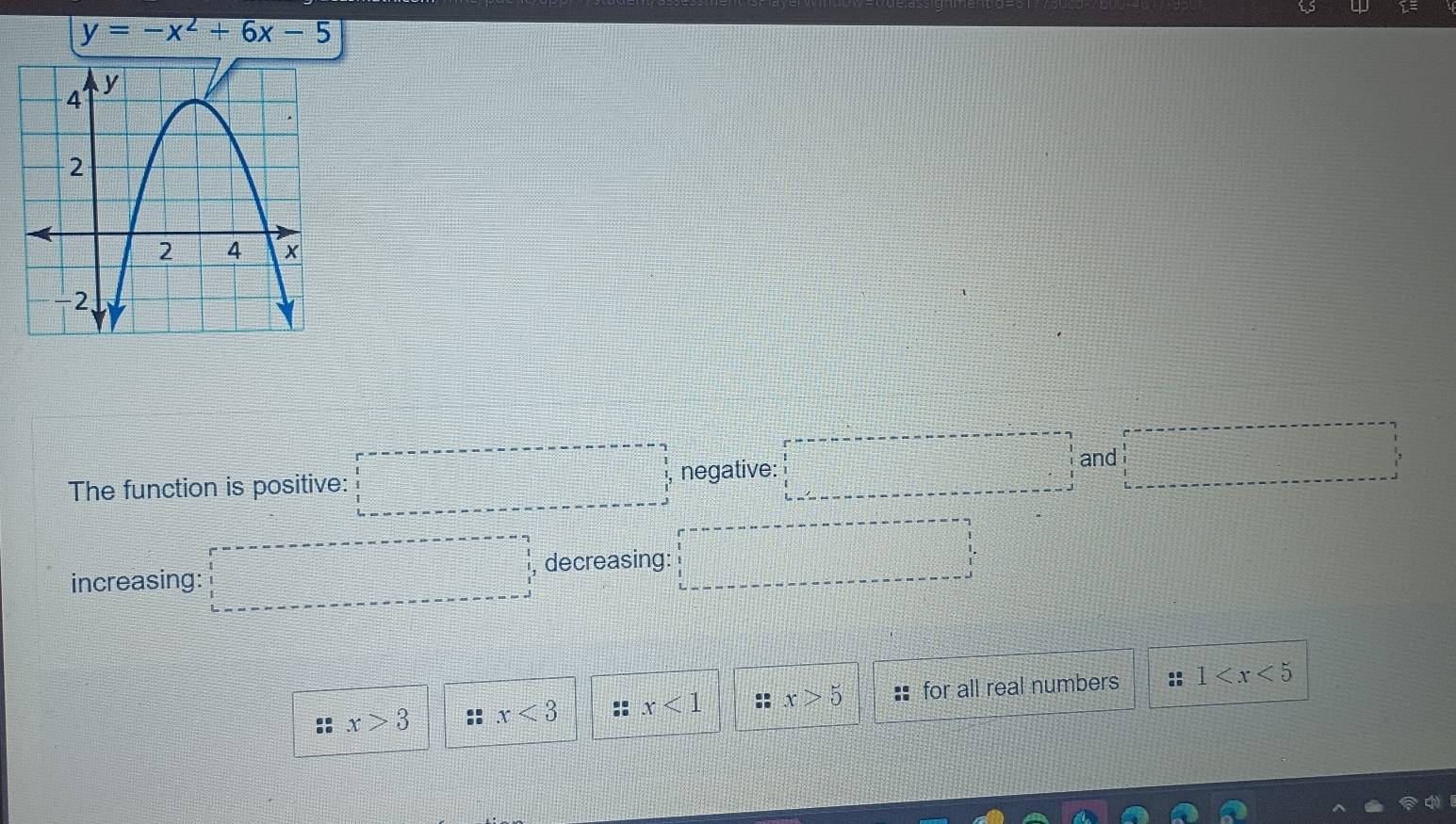 y=-x^2+6x-5
The function is positive: □ frac 1a_n- 1/2^(n-1) >□ negative: □ and
, 
increasing: decreasing:
x>3 x<3</tex> :: x<1</tex> x>5 for all real numbers :: 1
