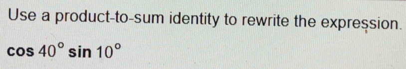 Use a product-to-sum identity to rewrite the expression.
cos 40°sin 10°