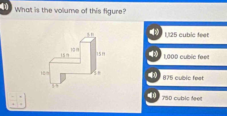 What is the volume of this figure?
1,125 cubic feet
1,000 cubic feet
875 cubic feet
750 cubic feet
+ 7