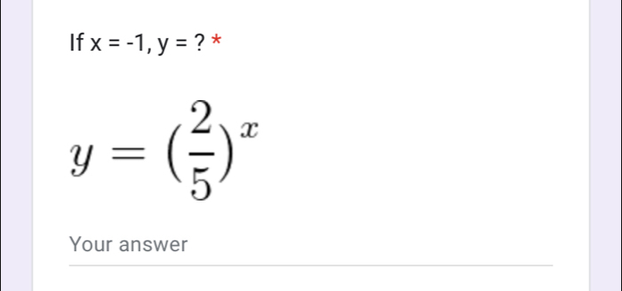 If x=-1, y= ? *
y=( 2/5 )^x
Your answer