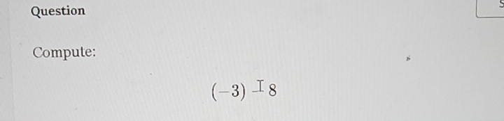 Question 
Compute:
(-3)^I8