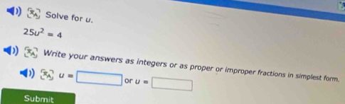 Solve for u.
25u^2=4
) Write your answers as integers or as proper or improper fractions in simplest form.
x_A? u=□ or u=□
Submit