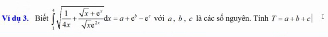 Ví dụ 3. Biết ∈tlimits _1^(4sqrt(frac 1)4x)+ (sqrt(x)+e^x)/sqrt(x)e^(2x) dx=a+e^b-e^c với a, b , c là các số nguyên. Tính T=a+b+c| I