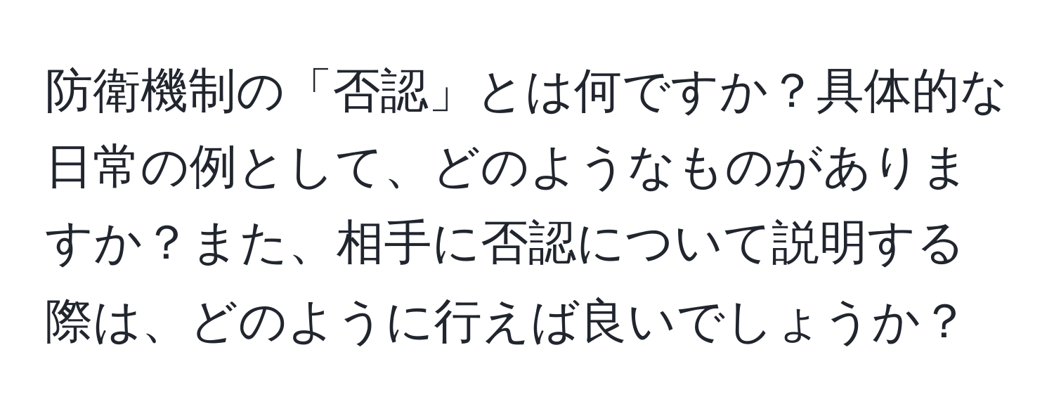 防衛機制の「否認」とは何ですか？具体的な日常の例として、どのようなものがありますか？また、相手に否認について説明する際は、どのように行えば良いでしょうか？