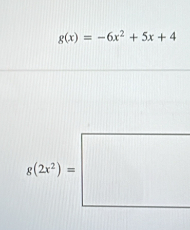 g(x)=-6x^2+5x+4
g(2x^2)=