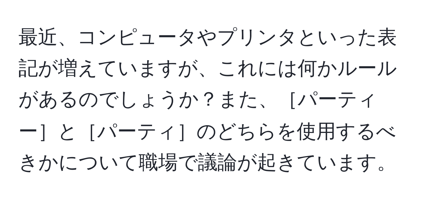 最近、コンピュータやプリンタといった表記が増えていますが、これには何かルールがあるのでしょうか？また、［パーティー］と［パーティ］のどちらを使用するべきかについて職場で議論が起きています。