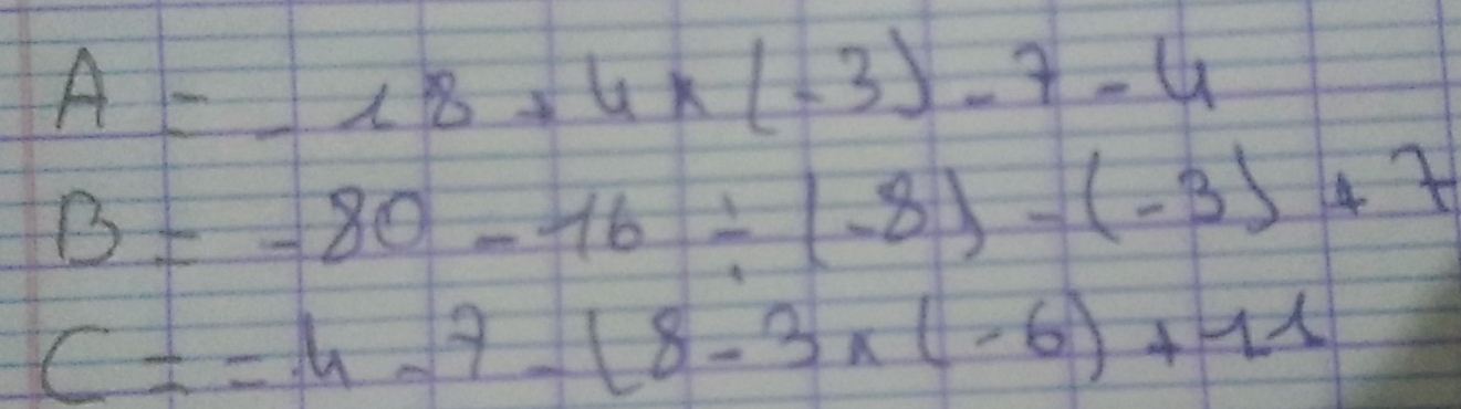 A=-18+4* (-3)-7-4
B=-80-16/ (-8)-(-3)+7
C==4-7-(8-3* (-6)+11