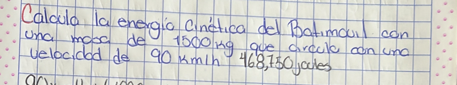 Calould la energio dnetica de Batmoul con 
una mooe de 1s00ng gue drack con und 
velocidad de 90 Km1h7 468, 780, 0cles
1