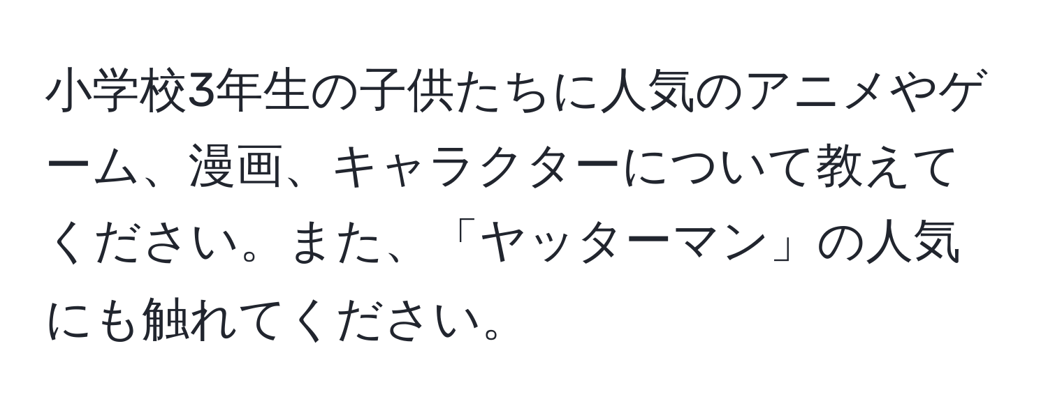 小学校3年生の子供たちに人気のアニメやゲーム、漫画、キャラクターについて教えてください。また、「ヤッターマン」の人気にも触れてください。