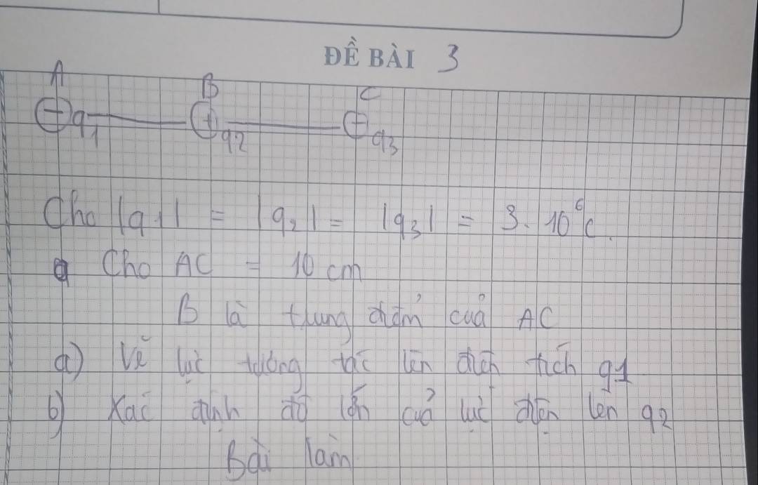 DEBAT 3 
A 
q 
C 
1 
④
92
93 
dho |q_1|=|q_2|=|q_3|=3* 10^6C. 
Cho AC=10cm
B l tung chám cuó AC
a ve lù iàǒng qqí lin dún fich gu 
gxai dàn dì ǎn dǒ ui qān len qo 
Bài lan