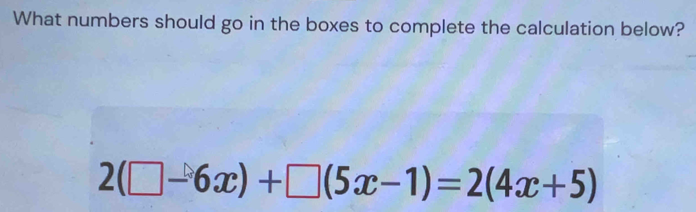 What numbers should go in the boxes to complete the calculation below?
2(□ -6x)+□ (5x-1)=2(4x+5)