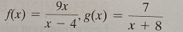 f(x)= 9x/x-4 , g(x)= 7/x+8 