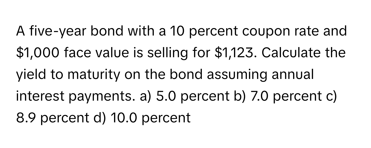 Solved: A five-year bond with a 10 percent coupon rate and $1,000 face  value is selling for $1,123 [Others]