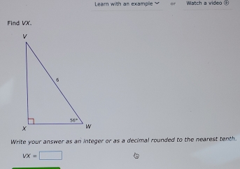 Learn with an example Watch a video _
Find VX.
Write your answer as an integer or as a decimal rounded to the nearest tenth.
vx=□