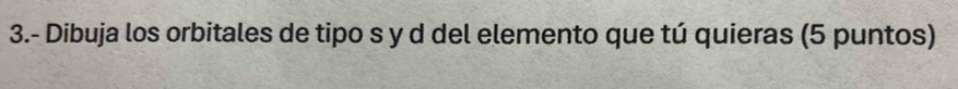 3.- Dibuja los orbitales de tipo s y d del elemento que tú quieras (5 puntos)