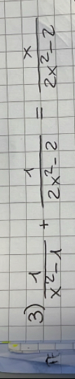 3  1/x^2-1 + 1/2x^2-2 = x/2x^2-2 