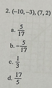 (-10,-3), (7,2)
a.  5/17 
b. - 5/17 
c.  1/3 
d.  17/5 