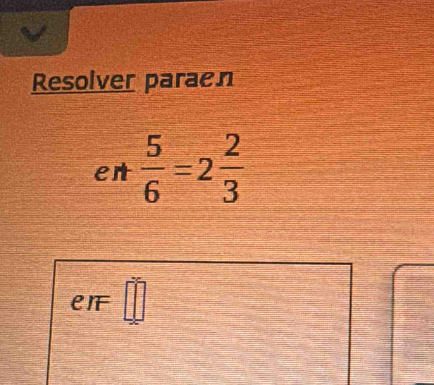 Resolver paraen 
en  5/6 =2 2/3 
eIF □