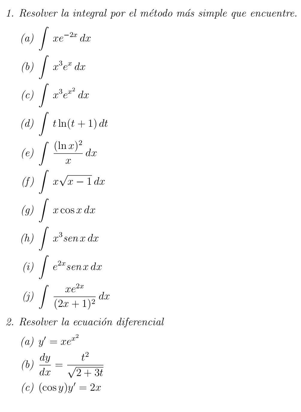 Resolver la integral por el método más simple que encuentre. 
(a) ∈t xe^(-2x)dx
(b) ∈t x^3e^xdx
(c) ∈t x^3e^(x^2)dx
(d) ∈t tln (t+1)dt
(e) ∈t frac (ln x)^2xdx
(f) ∈t xsqrt(x-1)dx
(g) ∈t xcos xdx
(h) ∈t x^3senxdx
(i) ∈t e^(2x)senxdx
(j) ∈t frac xe^(2x)(2x+1)^2dx
2. Resolver la ecuación diferencial 
(a) y'=xe^(x^2)
(b)  dy/dx = t^2/sqrt(2+3t) 
(c) (cos y)y'=2x