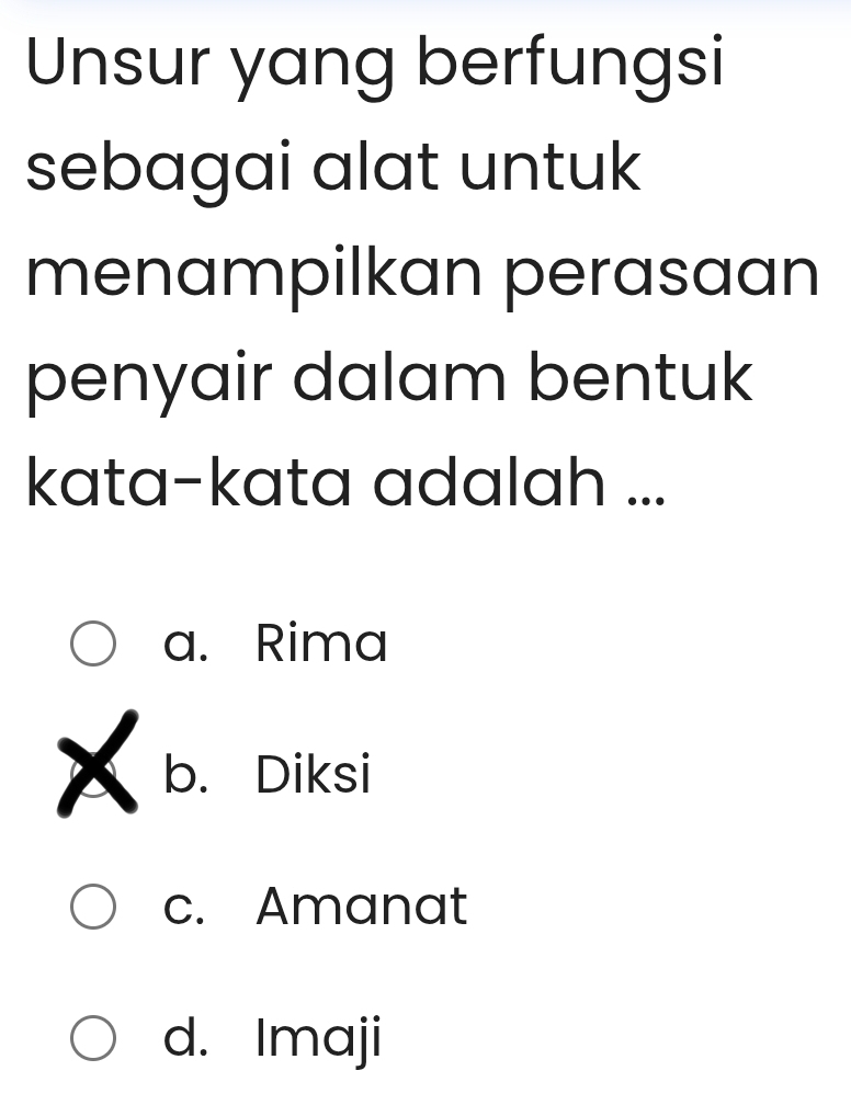 Unsur yang berfungsi
sebagai alat untuk
menampilkan perasaan
penyair dalam bentuk
kata-kata adalah ...
a. Rima
b. Diksi
c. Amanat
d. Imaji