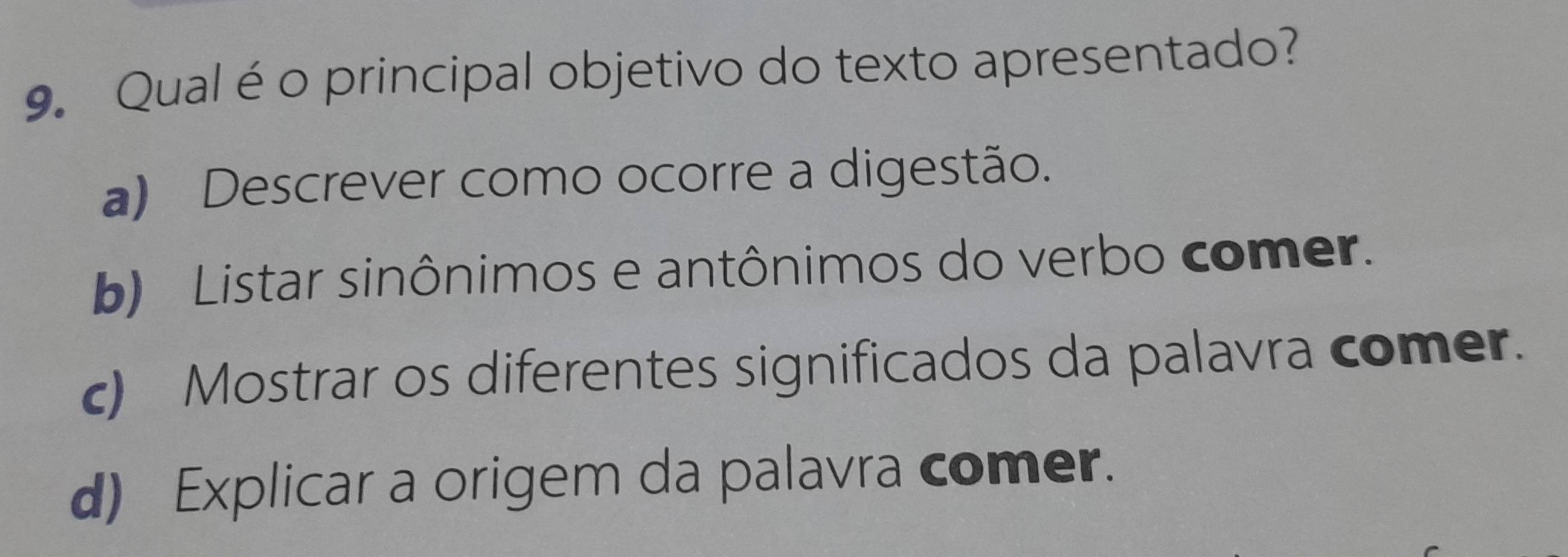 Qual éo principal objetivo do texto apresentado?
a) Descrever como ocorre a digestão.
b) Listar sinônimos e antônimos do verbo comer.
c) Mostrar os diferentes significados da palavra comer.
d) Explicar a origem da palavra comer.