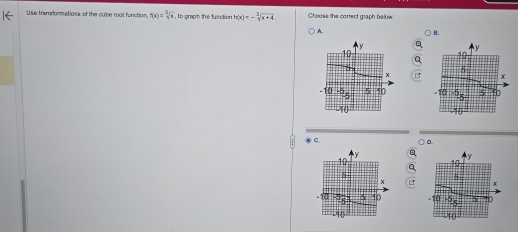 Use transformations of the cube root function, f(x)=sqrt[3](x) to graph the function h(x)=- 3/5 sqrt(x+4). Choose the correct graph below
A B.

⑧ C. ) D.