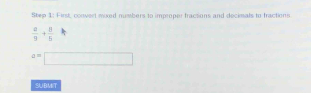 First, convert mixed numbers to improper fractions and decimals to fractions.
 a/9 + 8/5 
a=□
SUBMIT