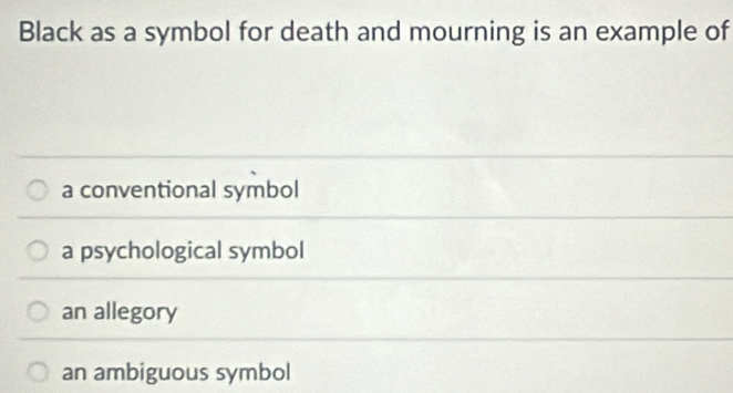 Black as a symbol for death and mourning is an example of
a conventional symbol
a psychological symbol
an allegory
an ambiguous symbol