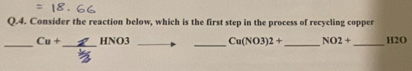 Consider the reaction below, which is the first step in the process of recycling copper 
_ Cu+_  _  HNO3 _  Cu(NO3)2+ _  NO2+ _ H2O