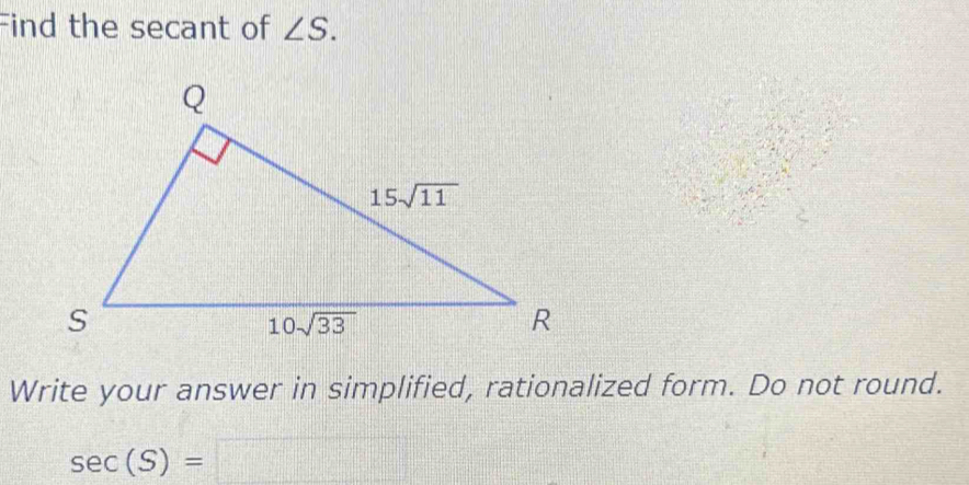 Find the secant of ∠ S.
Write your answer in simplified, rationalized form. Do not round.
sec (S)=□