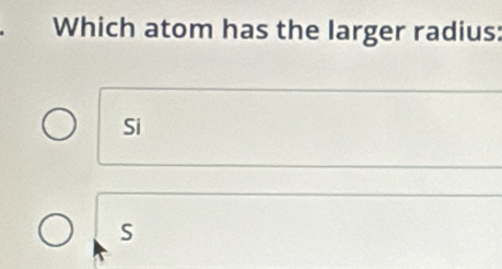 Which atom has the larger radius:
Si
S