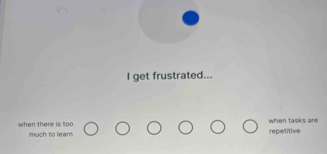 get frustrated... when there is too when tasks are much to learn ...