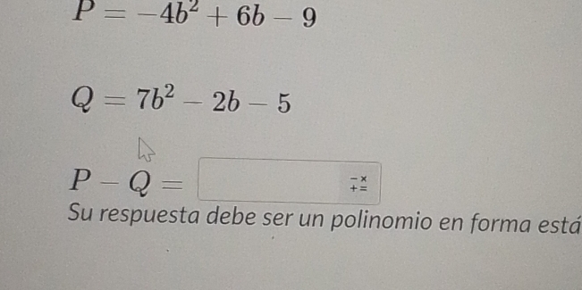 P=-4b^2+6b-9
Q=7b^2-2b-5
P-Q=□
Su respuesta debe ser un polinomio en forma está