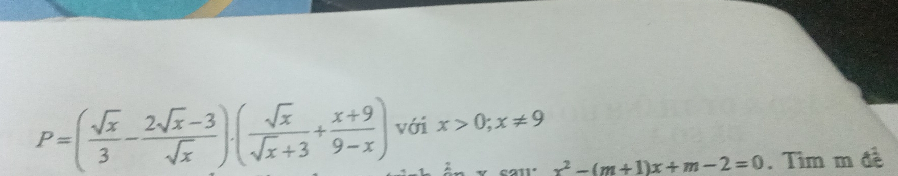 P=( sqrt(x)/3 - (2sqrt(x)-3)/sqrt(x) )· ( sqrt(x)/sqrt(x)+3 + (x+9)/9-x ) với x>0; x!= 9
x^2-(m+1)x+m-2=0. Tìm m đề